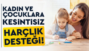 Kadın ve çocuklara kesintisiz harçlık verilecek