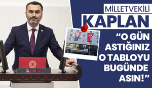 Milletvekili Kaplan: “O gün astığınız o tabloyu bugünde asın!”