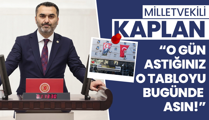 Milletvekili Kaplan: “O gün astığınız o tabloyu bugünde asın!”